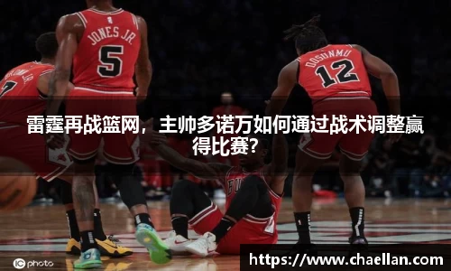 雷霆再战篮网，主帅多诺万如何通过战术调整赢得比赛？