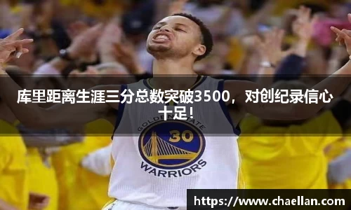 库里距离生涯三分总数突破3500，对创纪录信心十足！