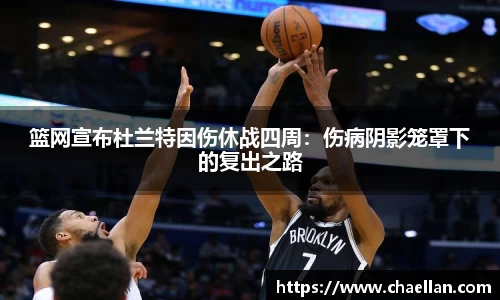 篮网宣布杜兰特因伤休战四周：伤病阴影笼罩下的复出之路