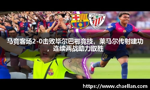 马竞客场2-0击败毕尔巴鄂竞技，莱马尔传射建功，连续两战助力取胜