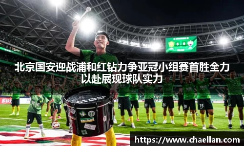 北京国安迎战浦和红钻力争亚冠小组赛首胜全力以赴展现球队实力