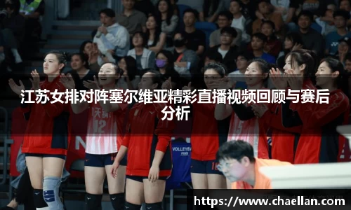 江苏女排对阵塞尔维亚精彩直播视频回顾与赛后分析
