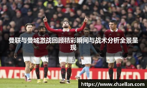 曼联与曼城激战回顾精彩瞬间与战术分析全景呈现