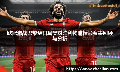 欧冠激战巴黎圣日耳曼对阵利物浦精彩赛事回顾与分析