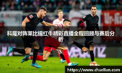 科隆对阵莱比锡红牛精彩直播全程回顾与赛后分析