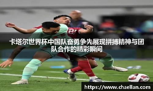 卡塔尔世界杯中国队奋勇争先展现拼搏精神与团队合作的精彩瞬间