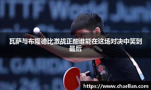 瓦萨与布隆德比激战正酣谁能在这场对决中笑到最后