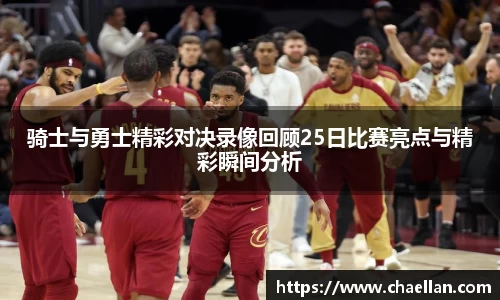 骑士与勇士精彩对决录像回顾25日比赛亮点与精彩瞬间分析