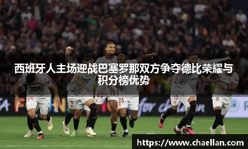 西班牙人主场迎战巴塞罗那双方争夺德比荣耀与积分榜优势