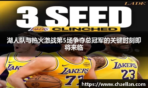 湖人队与热火激战第5场争夺总冠军的关键时刻即将来临