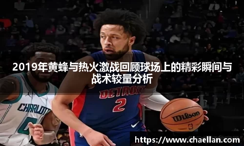 2019年黄蜂与热火激战回顾球场上的精彩瞬间与战术较量分析