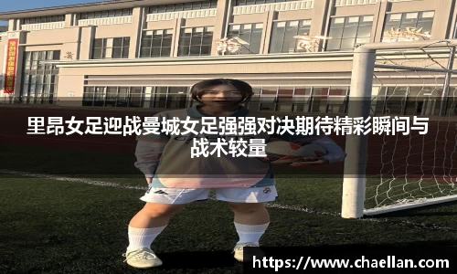 里昂女足迎战曼城女足强强对决期待精彩瞬间与战术较量