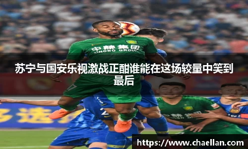 苏宁与国安乐视激战正酣谁能在这场较量中笑到最后