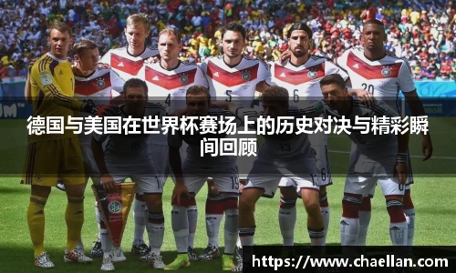 德国与美国在世界杯赛场上的历史对决与精彩瞬间回顾