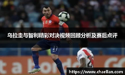 乌拉圭与智利精彩对决视频回顾分析及赛后点评