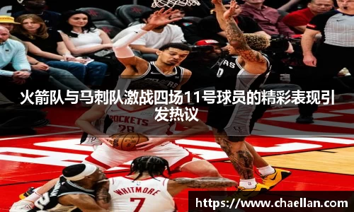 火箭队与马刺队激战四场11号球员的精彩表现引发热议