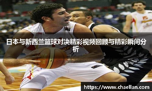 日本与新西兰篮球对决精彩视频回顾与精彩瞬间分析