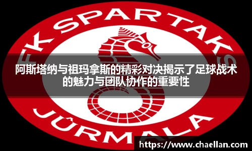 阿斯塔纳与祖玛拿斯的精彩对决揭示了足球战术的魅力与团队协作的重要性