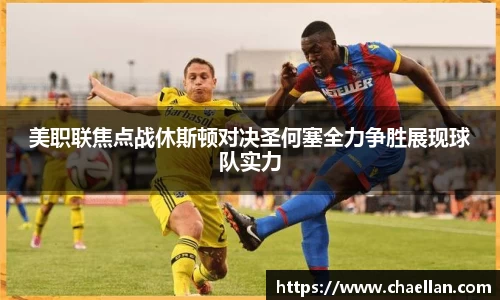 美职联焦点战休斯顿对决圣何塞全力争胜展现球队实力